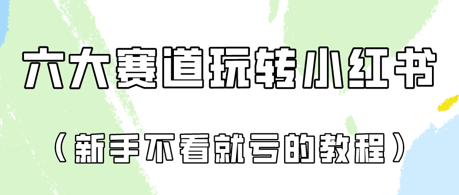 做一个长久接广的小红书广告账号（6个赛道实操解析！新人不看就亏的保姆级教程）-想要创业