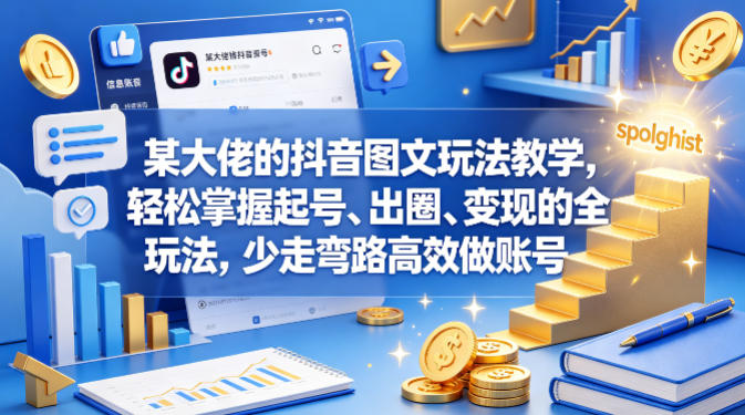 某大佬的抖音图文玩法教学，轻松掌握起号、出圈、变现的全套玩法，少走弯路高效做账号-想要创业