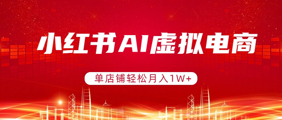 小红书AI虚拟电商，单店铺轻松月入1W+，可矩阵运营-想要创业