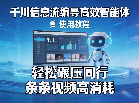 千川信息流编导高效智能体+使用教程，轻松碾压同行，实现条条视频高消耗-想要创业