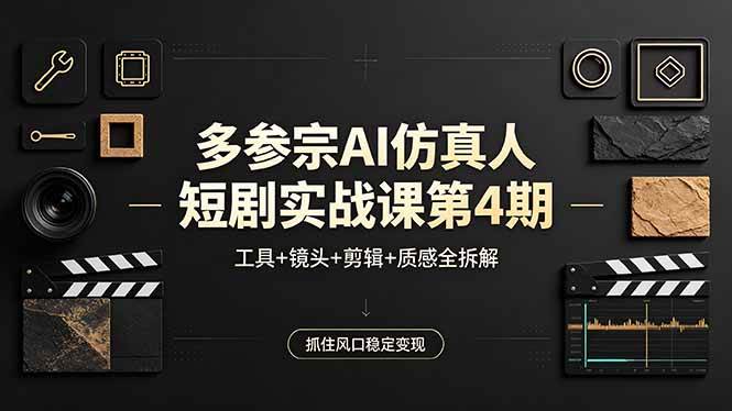 （18249期）多参宗AI仿真人短剧实战课第4期，工具+镜头+剪辑+质感全拆解，抓住风口稳定变现-想要创业