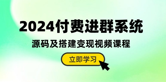 2024付费进群系统,源码及搭建变现视频课程(教程+源码)-想要创业