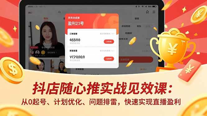 （17751期）抖店随心推实战见效课(更新)：从0起号、计划优化、问题排雷，快速实现直播盈利-想要创业
