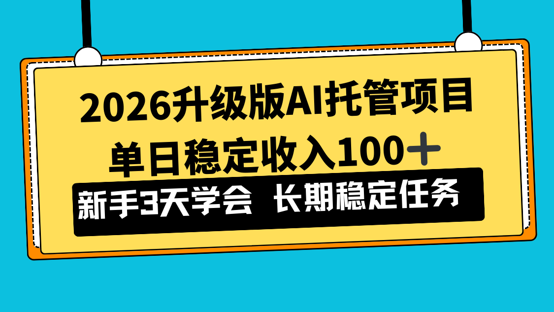 2026升级版Ai托管项目，单日稳定收入100+，新手小白3天学会-想要创业