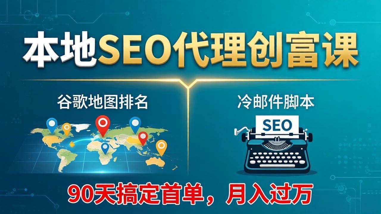 （17946期）本地SEO代理创富课：谷歌地图排名+冷邮件脚本，90天搞定首单，月入过万实战体系-想要创业
