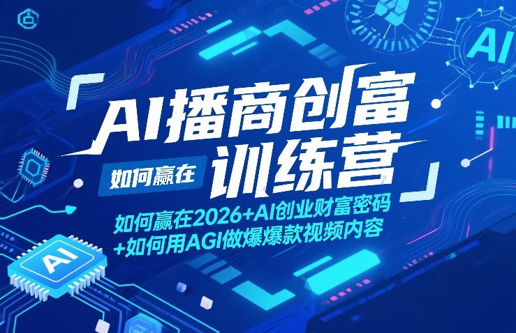 AI播商创富训练营，如何赢在2026+AI创业财富密码+如何用AGI做爆款视频内容-想要创业