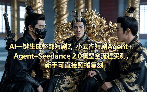 AI一键生成整部短剧？小云雀短剧Agent+Seedance 2.0模型全流程实测，新手可直接照搬复刻-想要创业