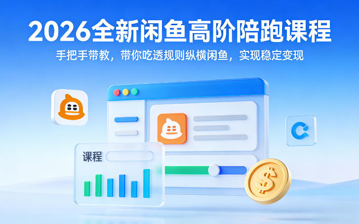 2026全新闲鱼高阶陪跑课程,手把手带教,带你吃透规则纵横闲鱼,实现稳定变现-想要创业