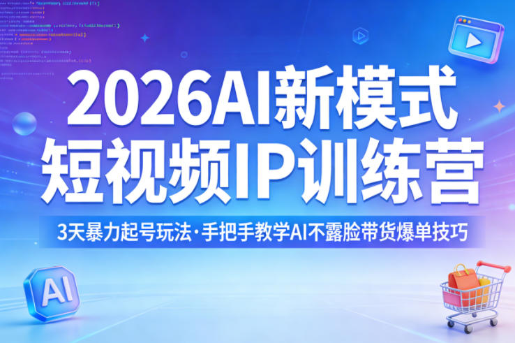 2026AI新模式短视频IP训练营，3天暴力起号玩法，手把手教学AI不露脸带货爆单技巧（更新）-想要创业
