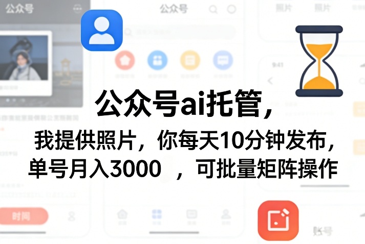 公众号ai托管，我提供照片，你每天10分钟发布，单号月入3000＋，可批量矩阵操作【揭秘】-想要创业