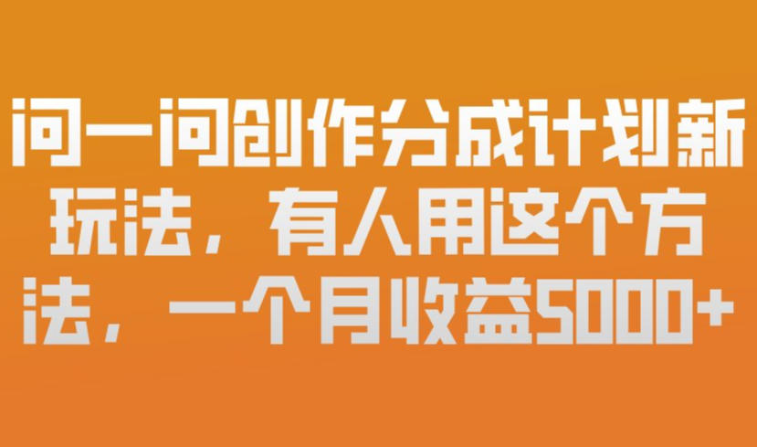 问一问创作分成计划新玩法，有人用这个方法，一个月收益5k，新手友好，有微信就能做【揭秘】-想要创业