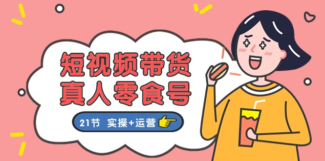 短视频带货&真人零食号:更全面的零食带货教程(实操+运营)-想要创业