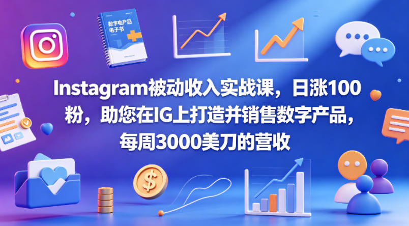 Instagram被动收入实战课，日涨100粉，助您在IG上打造并销售数字产品，每周3000美刀的营收【原创双语字幕】-想要创业