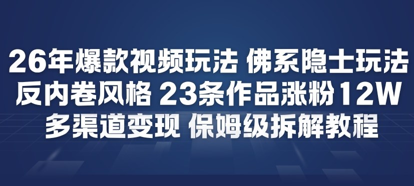 26年爆款短视频玩法，佛系隐士玩法，反内卷视频风格，23条作品涨粉12W，多渠道变现-想要创业