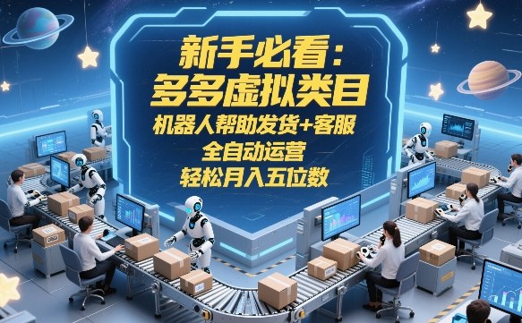 新手必看：多多虚拟类目，机器人帮助发货+客服，全自动运营，轻松月入五位数【揭秘】-想要创业