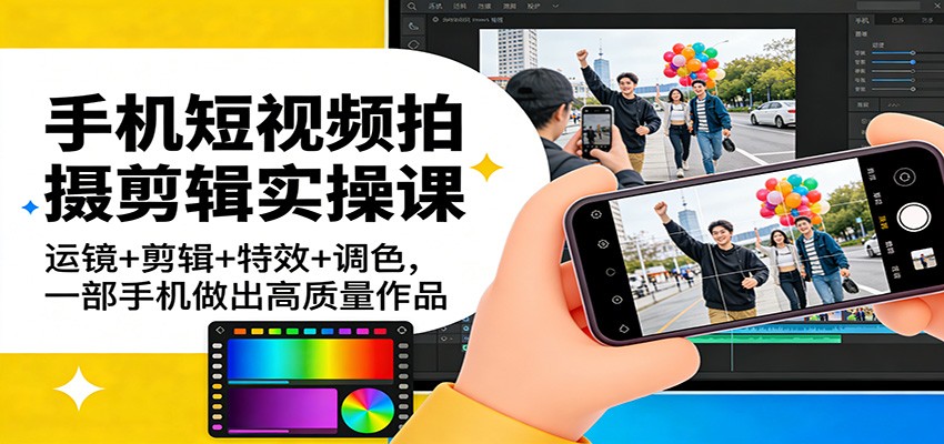 手机短视频拍摄剪辑实操课：运镜+剪辑+特效+调色，一部手机做出高质量作品-想要创业
