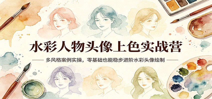 水彩人物头像上色实战营：多风格案例实操，零基础也能稳步进阶水彩头像绘制-想要创业