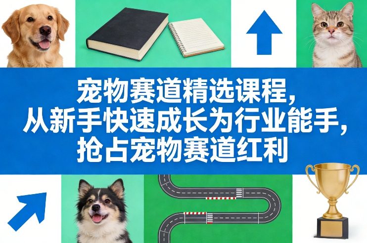 宠物赛道精选课程，从新手快速成长为行业能手，抢占宠物赛道红利-想要创业