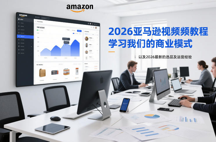 2026亚马逊视频教程，学习我们的商业模式，以及2026最新的选品及运营经验-想要创业