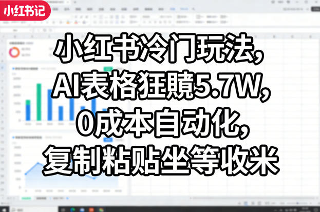 小红书冷门玩法，AI表格狂賺5.7W，0成本自动化，复制粘贴坐等收米-想要创业