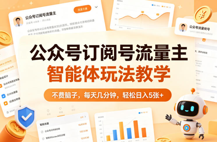 公众号订阅号流量主智能体玩法教学，不费脑子，每天几分钟，轻松日入5张+-想要创业