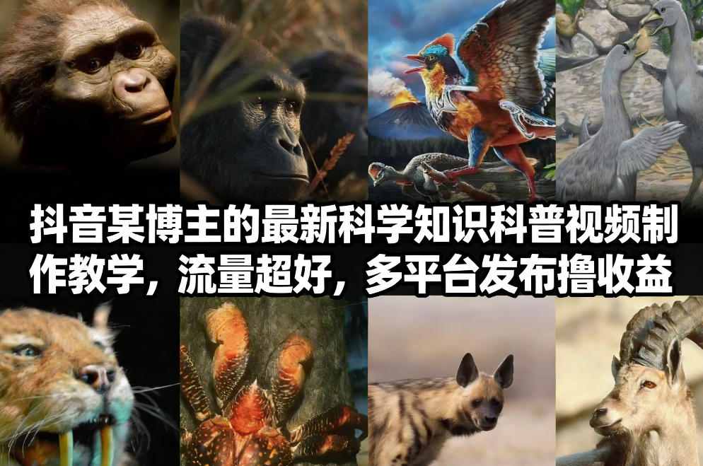抖音60W粉丝博主最新科学知识科普视频制作教学，流量超好，多平台发布撸收益-想要创业