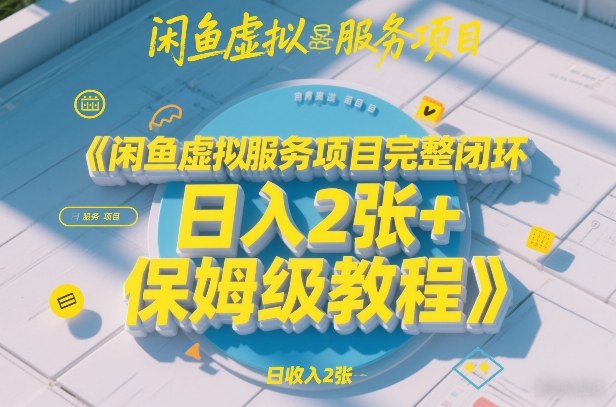 闲鱼虚拟服务项目完整闭环,日入2张+保姆级教程-想要创业