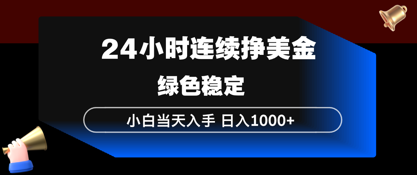24小时连续断挣美金，小白当天上手，简单易操作，绿色稳定，日入1000+-想要创业