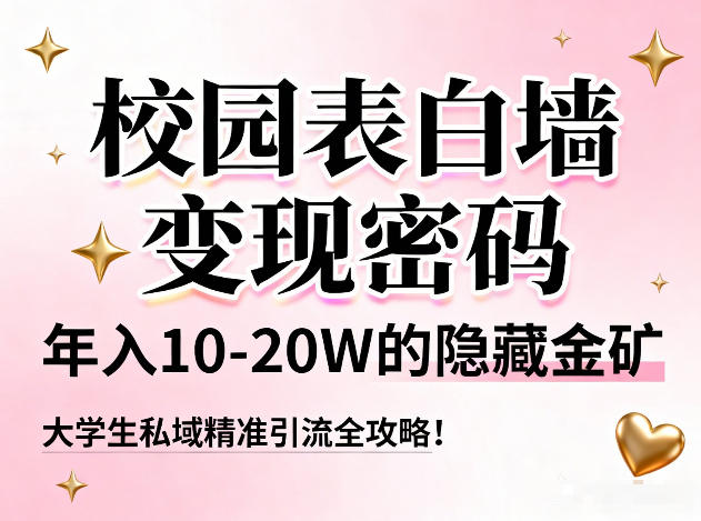 校园表白墙变现密码，年入10-20W的隐藏金矿，大学生私域精准引流全攻略！-想要创业