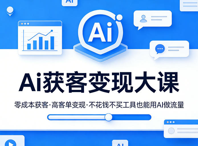 Ai获客变现大课，零成本获客，高客单变现，不花钱不买工具也能用AI做流量-想要创业