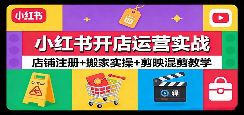 小红书开店运营实战：店铺注册+搬家实操+剪映混剪教学-想要创业