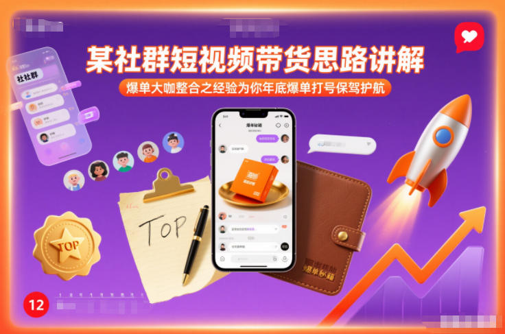 某社群短视频带货思路讲解，爆单大咖整合之经验为你年底爆单打号保驾护航-想要创业