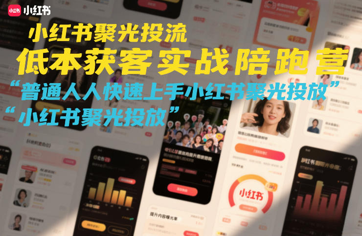 小红书聚光投流低成本获客实战陪跑营，普通人快速上手小红书聚光投放-想要创业