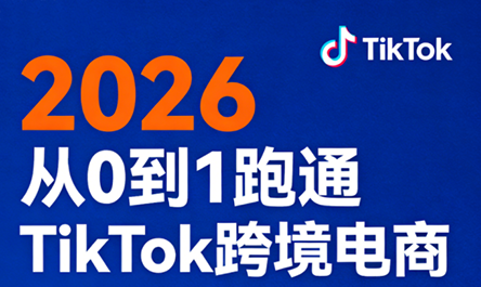2026从0到1跑通TikTok跨境电商(更新4月)-想要创业