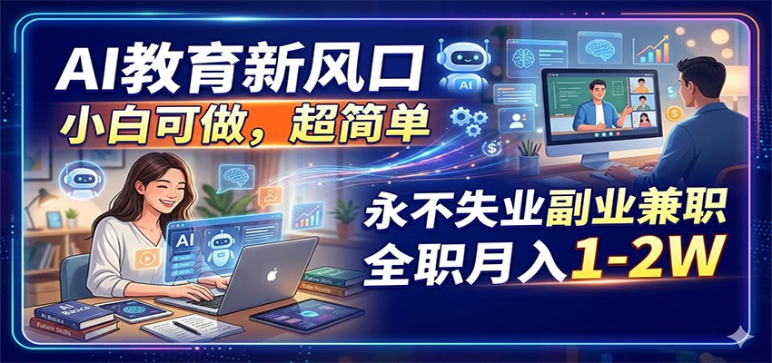 AI教育新风口，小白可做，超简单，永不失业副业兼职 全职月入1-2W-想要创业
