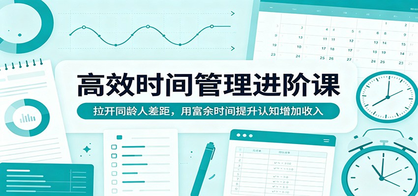 高效时间管理进阶课：拉开同龄人差距，用富余时间提升认知增加收入-想要创业
