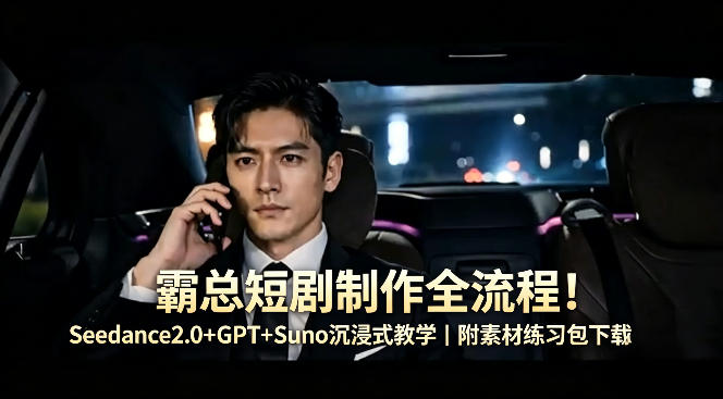 霸总短剧制作全流程！Seedance2.0+GPT+Suno沉浸式教学｜附素材练习包下载-想要创业
