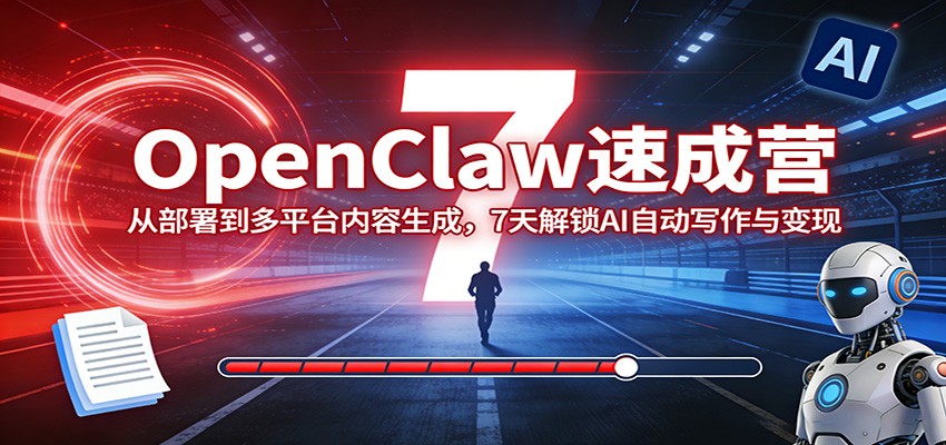 OpenClaw速成营:从部署到多平台内容生成,7天解锁AI自动写作与变现-想要创业
