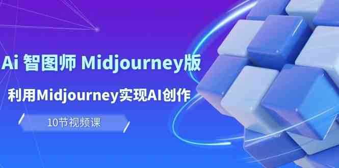 玩赚Ai智图师 Midjourney版:利用Midjourney实现AI创作及变现(10节课)-想要创业