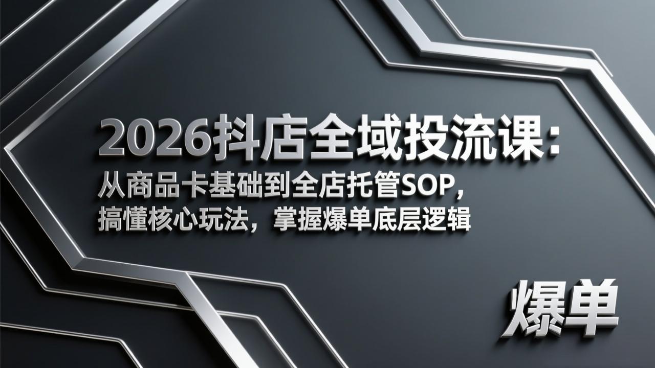 2026抖店全域投流课:从商品卡基础到全店托管SOP,搞懂核心玩法,掌握爆单底层逻辑 2026抖店全域投流课:从商品卡基础到全店托管SOP,搞懂核心玩法,掌握爆单底层逻辑