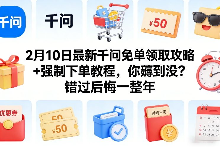 2月10日最新千问免单领取攻略+强制下单教程,你薅到没?错过后悔一整年-想要创业
