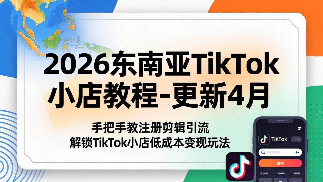 （18180期）2026东南亚TikTok小店教程-更新4月，手把手教注册剪辑引流，解锁TikTok小店低成本变现玩法-想要创业