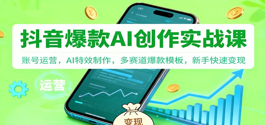 抖音AI爆款创作实战课：账号运营，AI特效制作，多赛道爆款模板，新手快速变现-想要创业