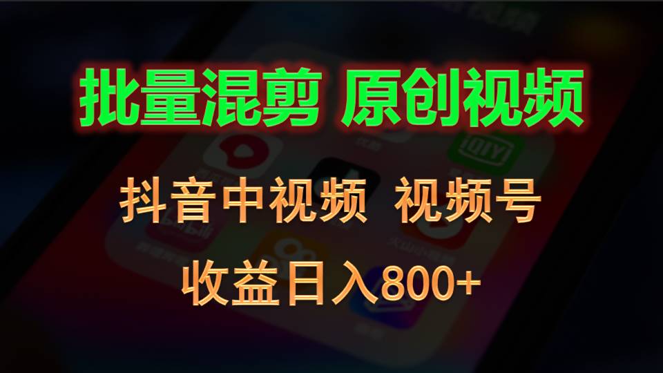 批量混剪生成原创视频,抖音中视频+视频号,收益日入800+-想要创业