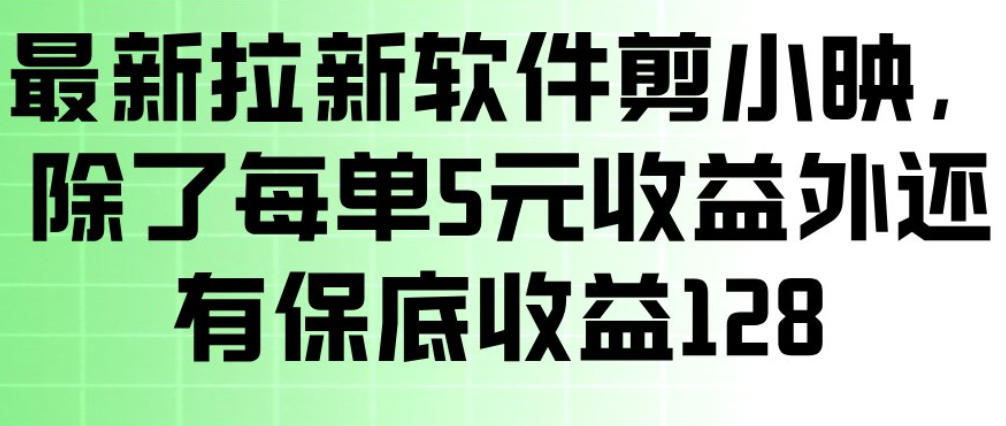 最新拉新软件剪小映，除了每单5米收益外还有保底收益128，一部手机轻松賺钱-想要创业