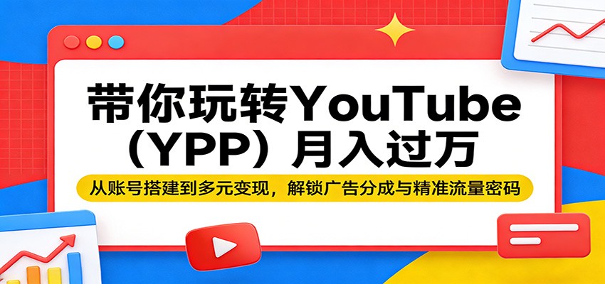 带你玩转YouTube（YPP）月入过万：从账号搭建到多元变现，解锁广告分成与精准流量密码-想要创业