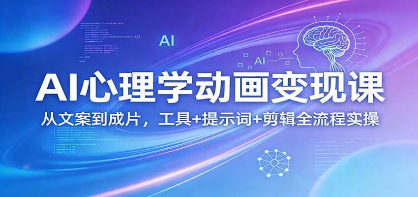 AI心理学动画变现课：从文案到成片，工具+提示词+剪辑全流程实操-想要创业