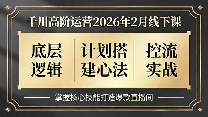 千川高阶运营2026年2月线下课，底层逻辑、计划搭建心法、控流实战，掌握核心技能打造爆款直播间-想要创业