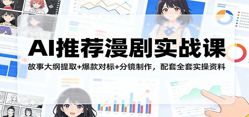 AI推荐漫剧实战课：故事大纲提取+爆款对标+分镜制作，配套全套实操资料-想要创业