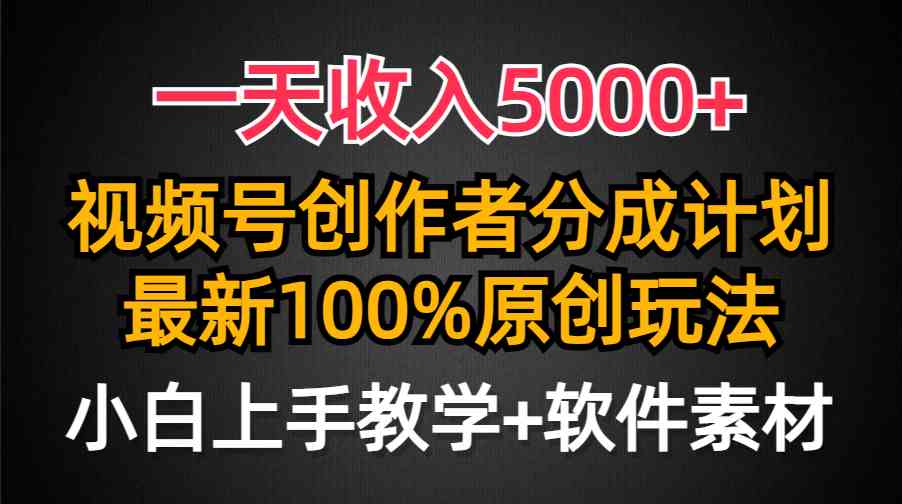 (9599期)一天收入5000+,视频号创作者分成计划,最新100%原创玩法,小白也可以轻…-想要创业